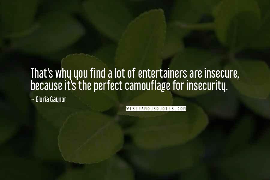 Gloria Gaynor Quotes: That's why you find a lot of entertainers are insecure, because it's the perfect camouflage for insecurity.