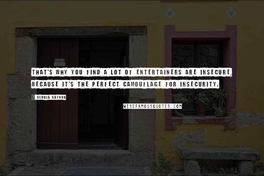 Gloria Gaynor Quotes: That's why you find a lot of entertainers are insecure, because it's the perfect camouflage for insecurity.