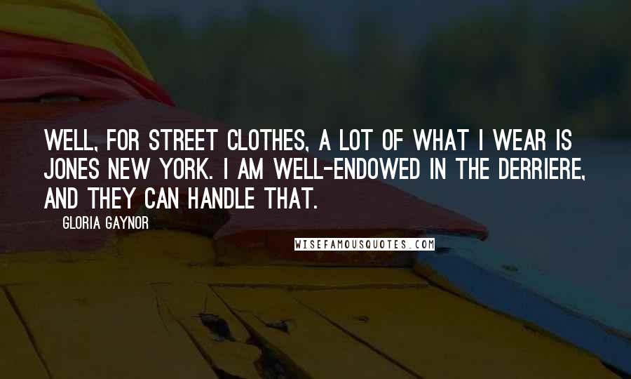 Gloria Gaynor Quotes: Well, for street clothes, a lot of what I wear is Jones New York. I am well-endowed in the derriere, and they can handle that.