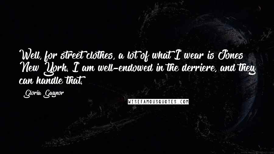 Gloria Gaynor Quotes: Well, for street clothes, a lot of what I wear is Jones New York. I am well-endowed in the derriere, and they can handle that.