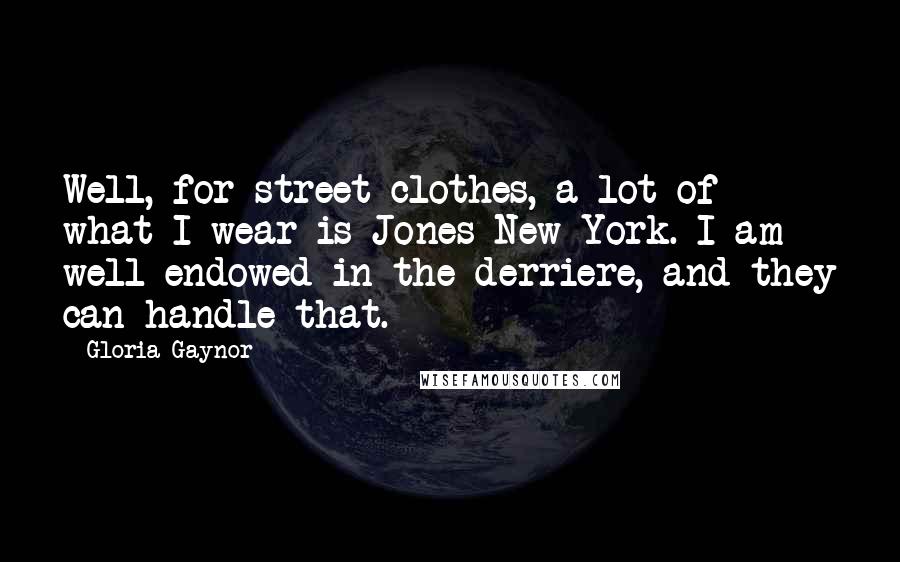 Gloria Gaynor Quotes: Well, for street clothes, a lot of what I wear is Jones New York. I am well-endowed in the derriere, and they can handle that.