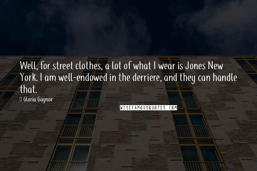 Gloria Gaynor Quotes: Well, for street clothes, a lot of what I wear is Jones New York. I am well-endowed in the derriere, and they can handle that.