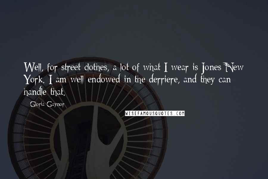 Gloria Gaynor Quotes: Well, for street clothes, a lot of what I wear is Jones New York. I am well-endowed in the derriere, and they can handle that.