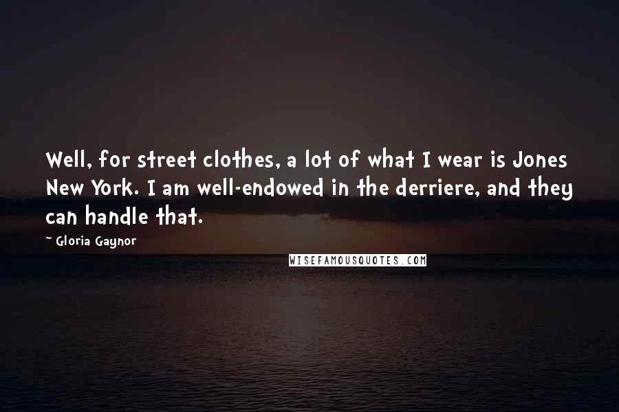 Gloria Gaynor Quotes: Well, for street clothes, a lot of what I wear is Jones New York. I am well-endowed in the derriere, and they can handle that.