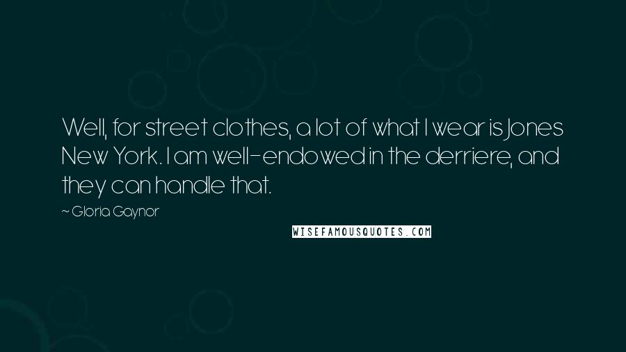 Gloria Gaynor Quotes: Well, for street clothes, a lot of what I wear is Jones New York. I am well-endowed in the derriere, and they can handle that.