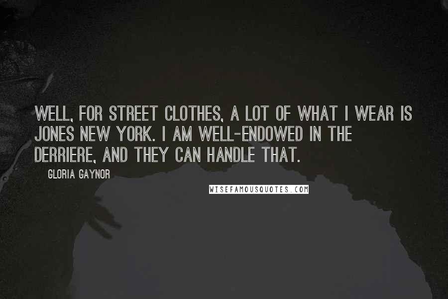 Gloria Gaynor Quotes: Well, for street clothes, a lot of what I wear is Jones New York. I am well-endowed in the derriere, and they can handle that.