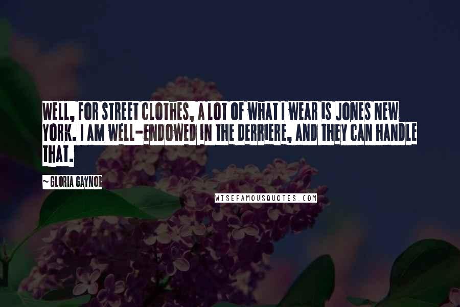 Gloria Gaynor Quotes: Well, for street clothes, a lot of what I wear is Jones New York. I am well-endowed in the derriere, and they can handle that.