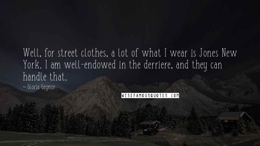 Gloria Gaynor Quotes: Well, for street clothes, a lot of what I wear is Jones New York. I am well-endowed in the derriere, and they can handle that.