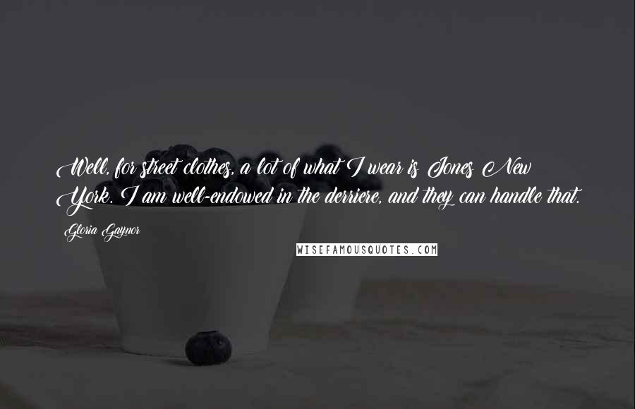 Gloria Gaynor Quotes: Well, for street clothes, a lot of what I wear is Jones New York. I am well-endowed in the derriere, and they can handle that.