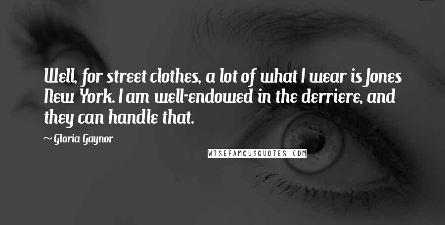 Gloria Gaynor Quotes: Well, for street clothes, a lot of what I wear is Jones New York. I am well-endowed in the derriere, and they can handle that.