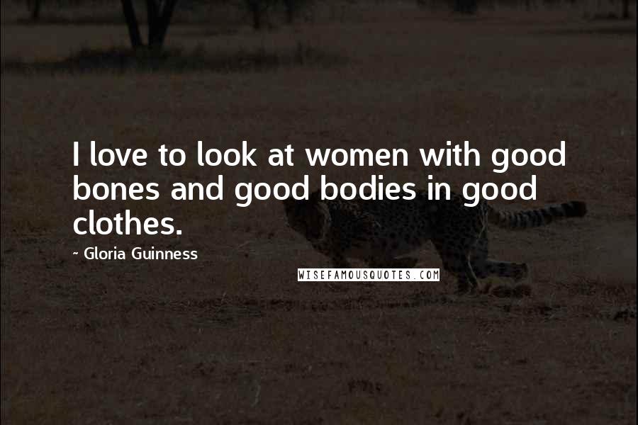 Gloria Guinness Quotes: I love to look at women with good bones and good bodies in good clothes.