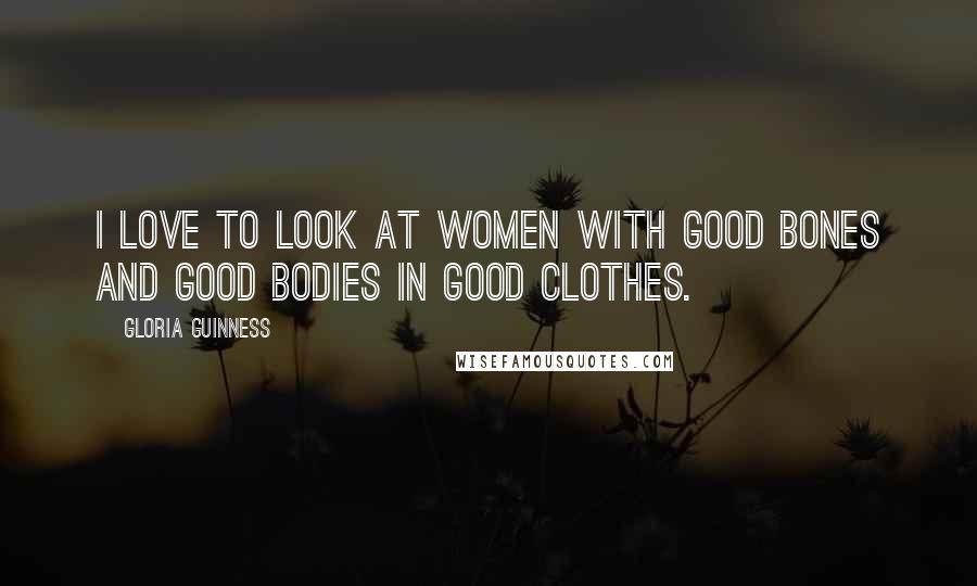 Gloria Guinness Quotes: I love to look at women with good bones and good bodies in good clothes.