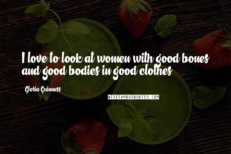 Gloria Guinness Quotes: I love to look at women with good bones and good bodies in good clothes.