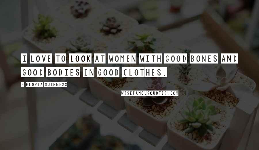 Gloria Guinness Quotes: I love to look at women with good bones and good bodies in good clothes.