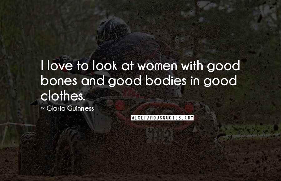 Gloria Guinness Quotes: I love to look at women with good bones and good bodies in good clothes.