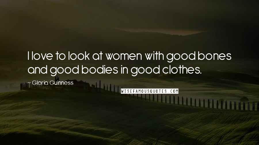Gloria Guinness Quotes: I love to look at women with good bones and good bodies in good clothes.