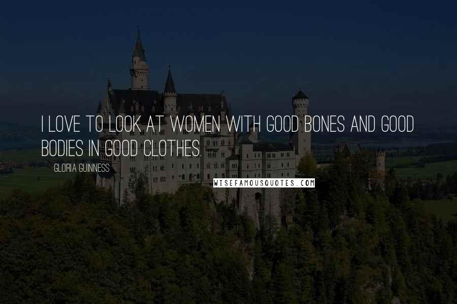 Gloria Guinness Quotes: I love to look at women with good bones and good bodies in good clothes.