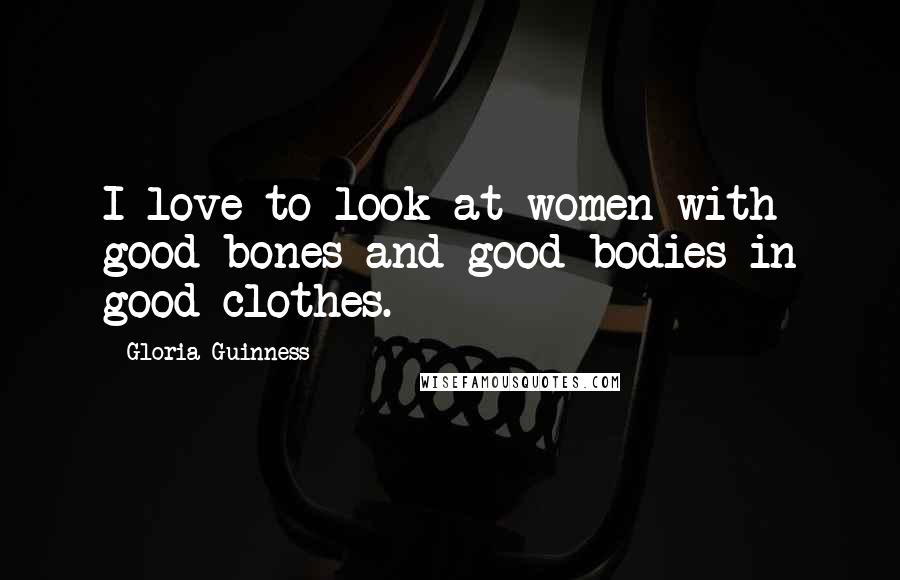 Gloria Guinness Quotes: I love to look at women with good bones and good bodies in good clothes.
