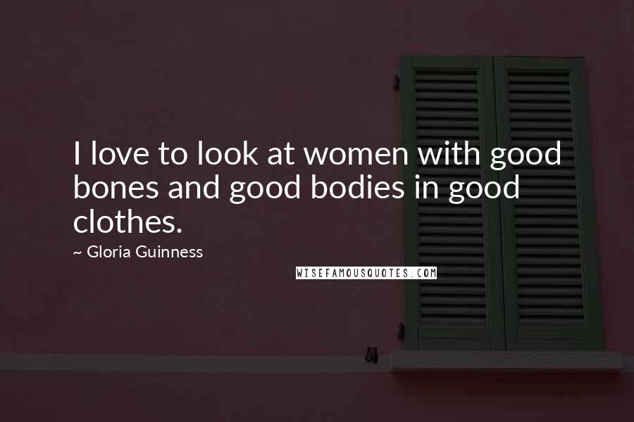 Gloria Guinness Quotes: I love to look at women with good bones and good bodies in good clothes.