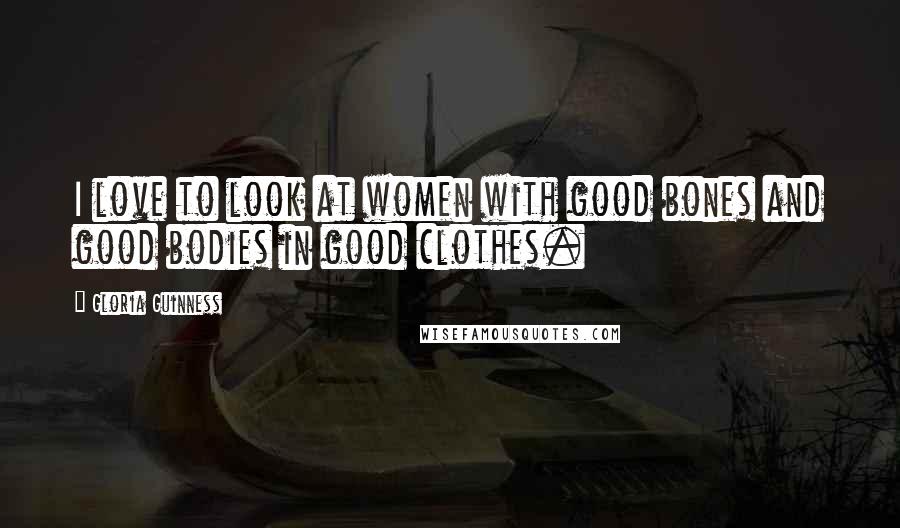 Gloria Guinness Quotes: I love to look at women with good bones and good bodies in good clothes.