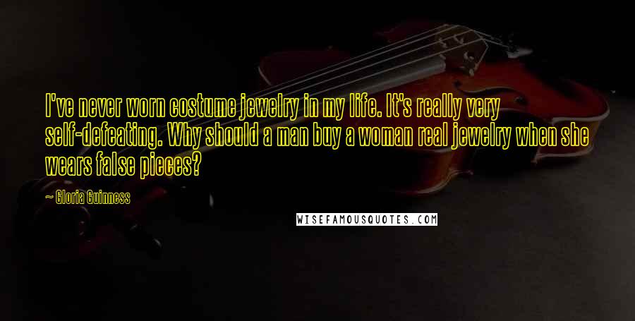 Gloria Guinness Quotes: I've never worn costume jewelry in my life. It's really very self-defeating. Why should a man buy a woman real jewelry when she wears false pieces?
