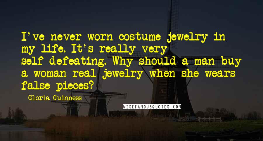 Gloria Guinness Quotes: I've never worn costume jewelry in my life. It's really very self-defeating. Why should a man buy a woman real jewelry when she wears false pieces?
