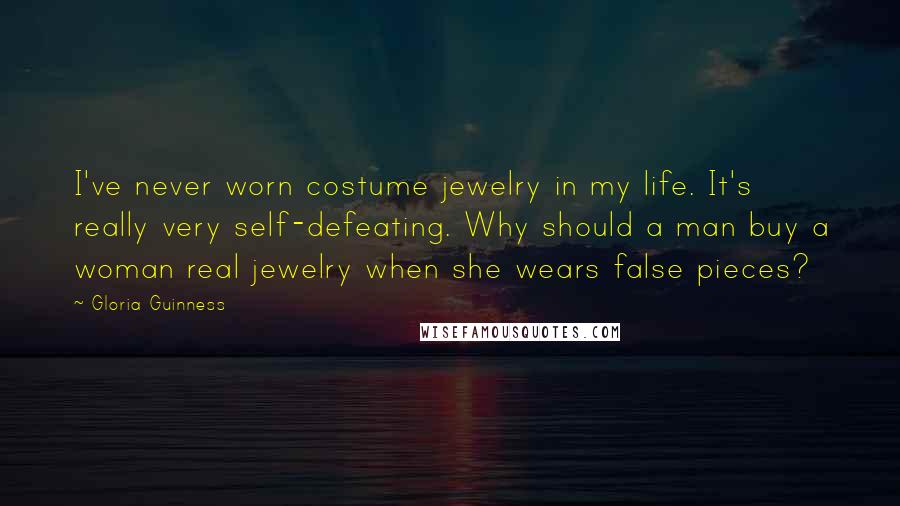Gloria Guinness Quotes: I've never worn costume jewelry in my life. It's really very self-defeating. Why should a man buy a woman real jewelry when she wears false pieces?