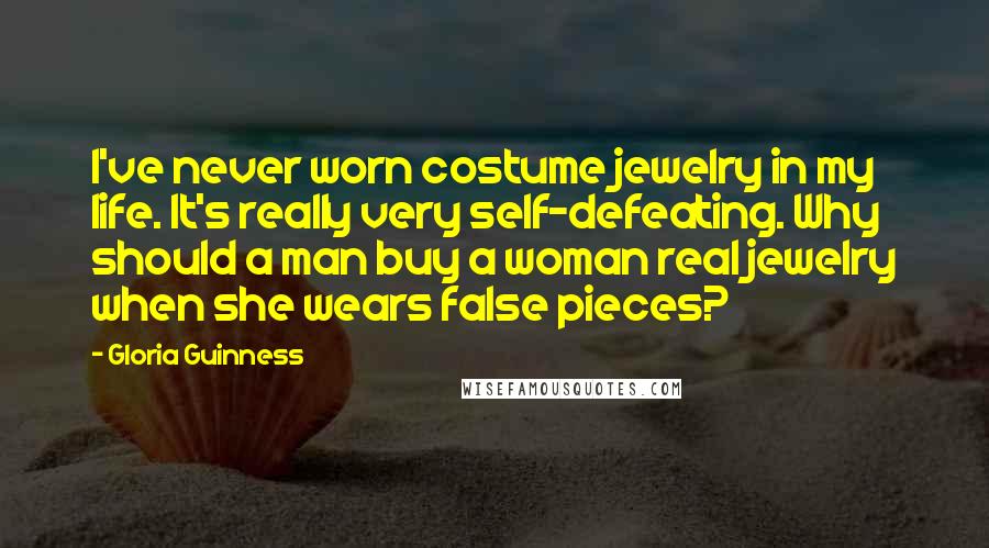 Gloria Guinness Quotes: I've never worn costume jewelry in my life. It's really very self-defeating. Why should a man buy a woman real jewelry when she wears false pieces?