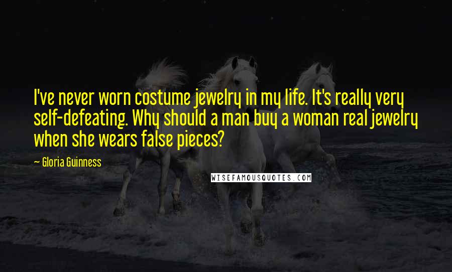 Gloria Guinness Quotes: I've never worn costume jewelry in my life. It's really very self-defeating. Why should a man buy a woman real jewelry when she wears false pieces?