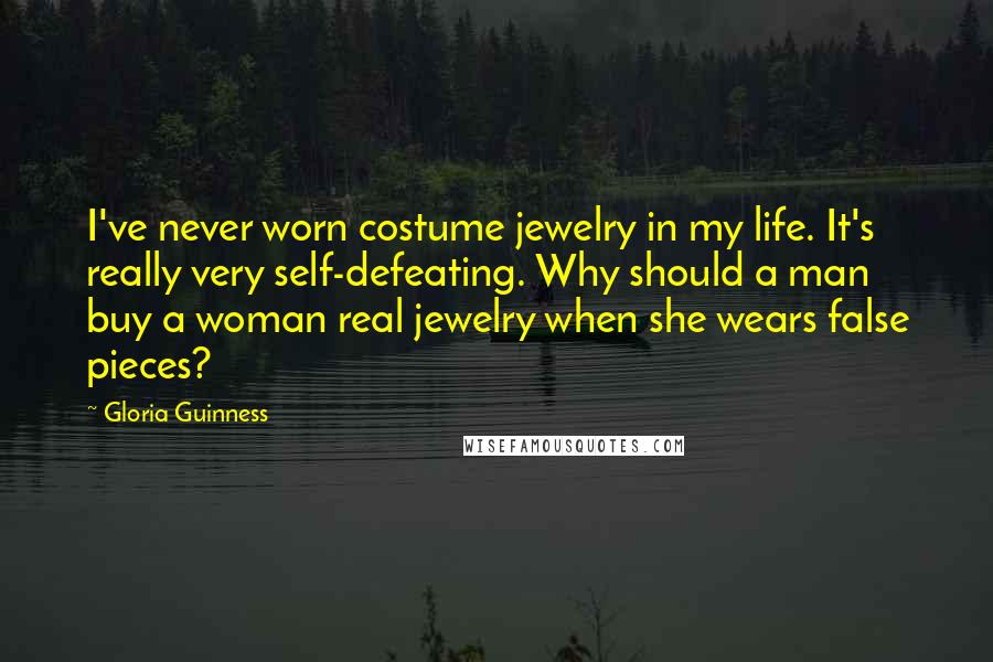 Gloria Guinness Quotes: I've never worn costume jewelry in my life. It's really very self-defeating. Why should a man buy a woman real jewelry when she wears false pieces?
