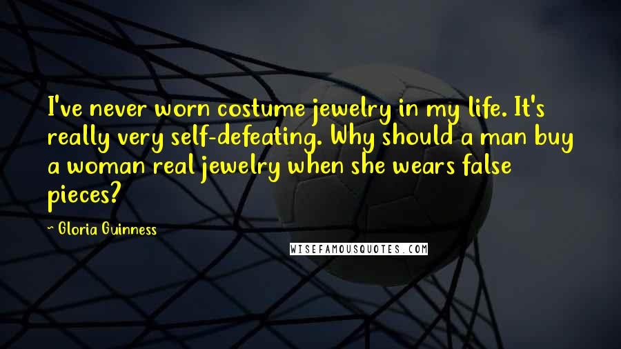 Gloria Guinness Quotes: I've never worn costume jewelry in my life. It's really very self-defeating. Why should a man buy a woman real jewelry when she wears false pieces?