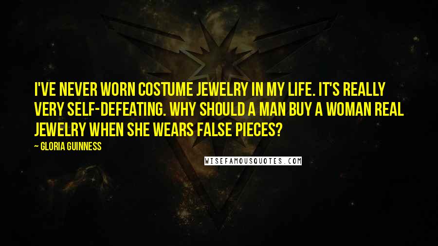 Gloria Guinness Quotes: I've never worn costume jewelry in my life. It's really very self-defeating. Why should a man buy a woman real jewelry when she wears false pieces?