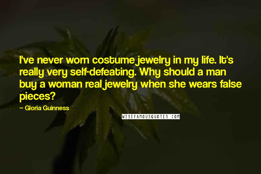 Gloria Guinness Quotes: I've never worn costume jewelry in my life. It's really very self-defeating. Why should a man buy a woman real jewelry when she wears false pieces?
