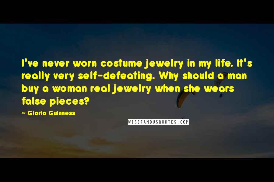 Gloria Guinness Quotes: I've never worn costume jewelry in my life. It's really very self-defeating. Why should a man buy a woman real jewelry when she wears false pieces?