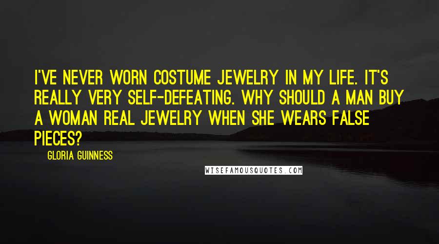 Gloria Guinness Quotes: I've never worn costume jewelry in my life. It's really very self-defeating. Why should a man buy a woman real jewelry when she wears false pieces?