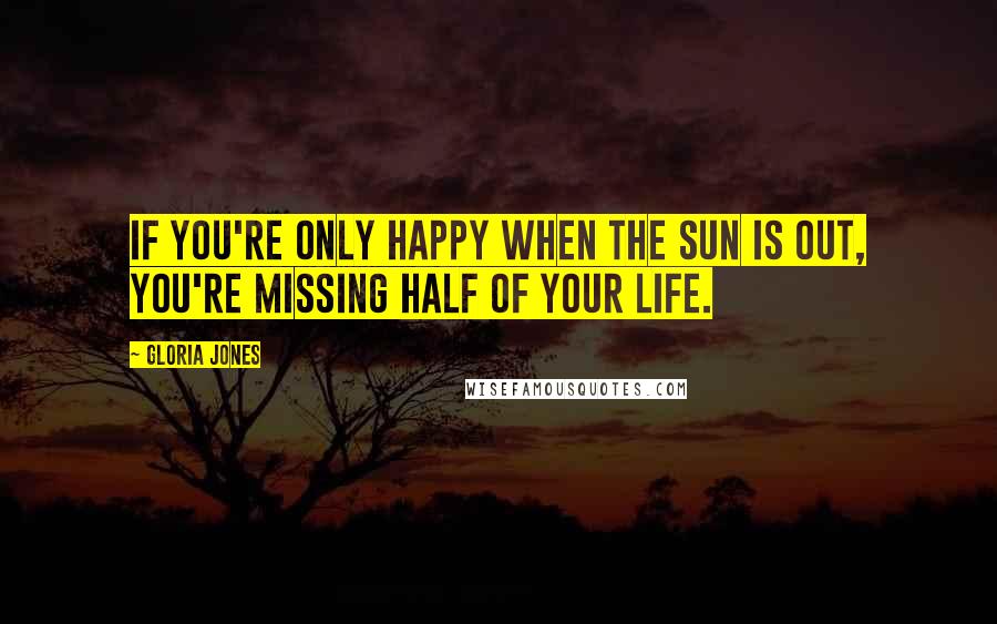 Gloria Jones Quotes: If you're only happy when the sun is out, you're missing half of your life.