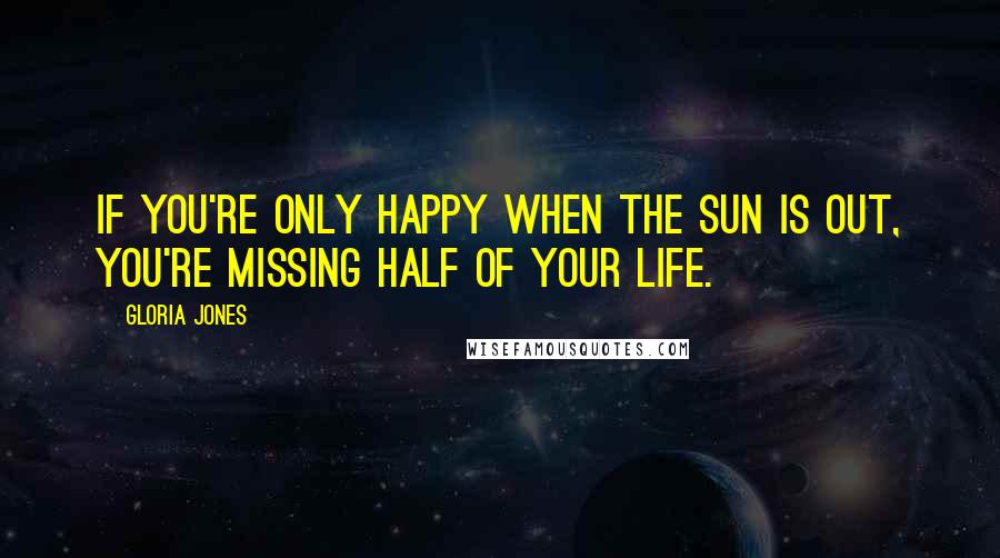Gloria Jones Quotes: If you're only happy when the sun is out, you're missing half of your life.
