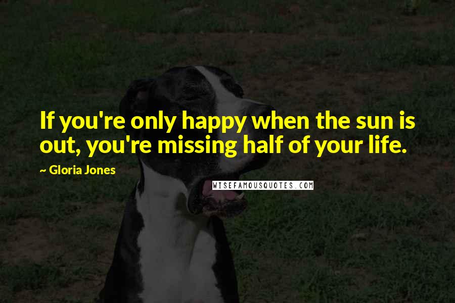 Gloria Jones Quotes: If you're only happy when the sun is out, you're missing half of your life.