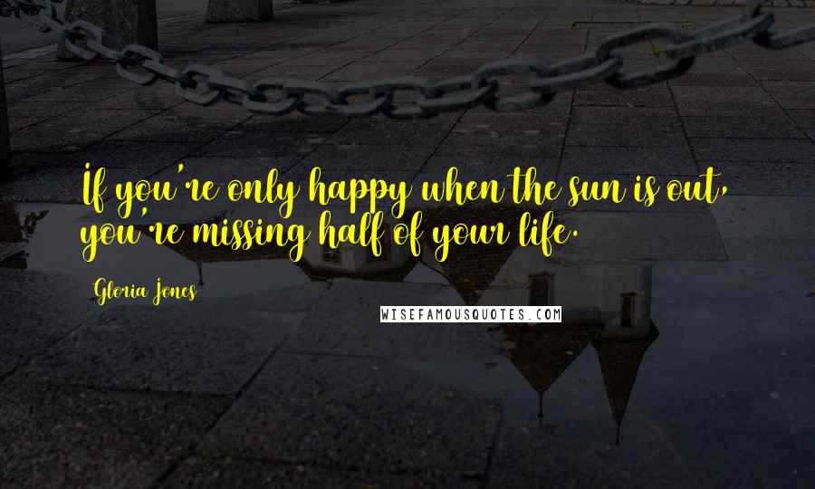 Gloria Jones Quotes: If you're only happy when the sun is out, you're missing half of your life.