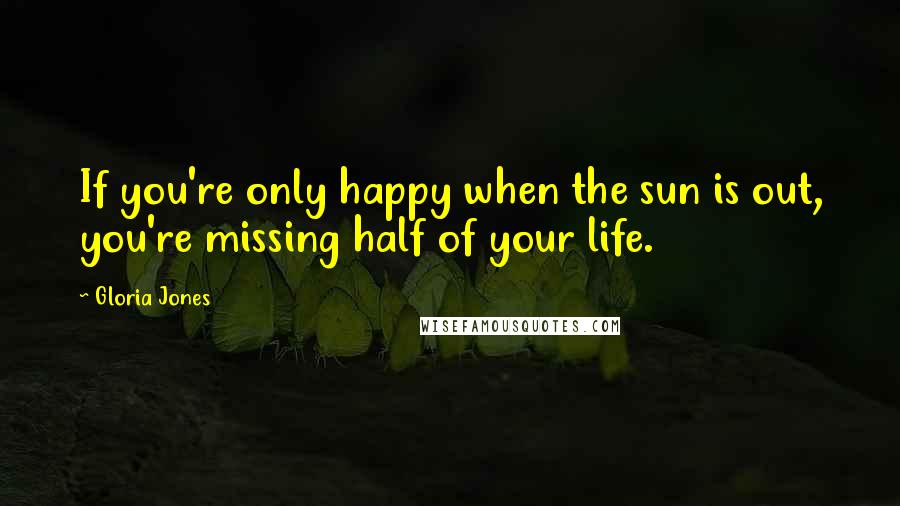 Gloria Jones Quotes: If you're only happy when the sun is out, you're missing half of your life.