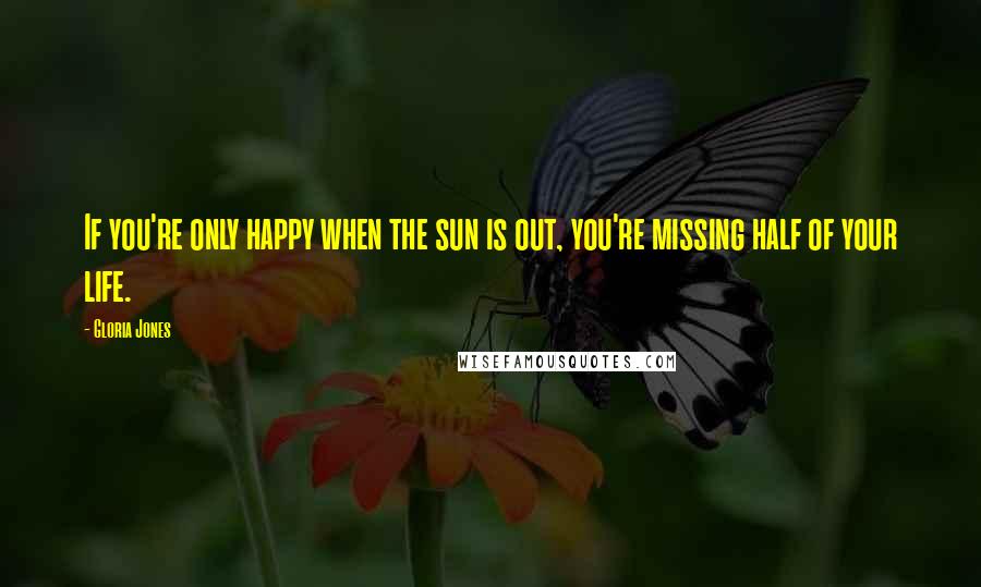 Gloria Jones Quotes: If you're only happy when the sun is out, you're missing half of your life.