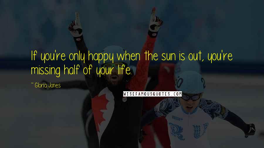 Gloria Jones Quotes: If you're only happy when the sun is out, you're missing half of your life.