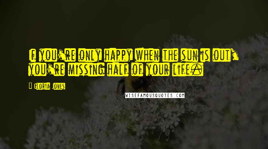 Gloria Jones Quotes: If you're only happy when the sun is out, you're missing half of your life.