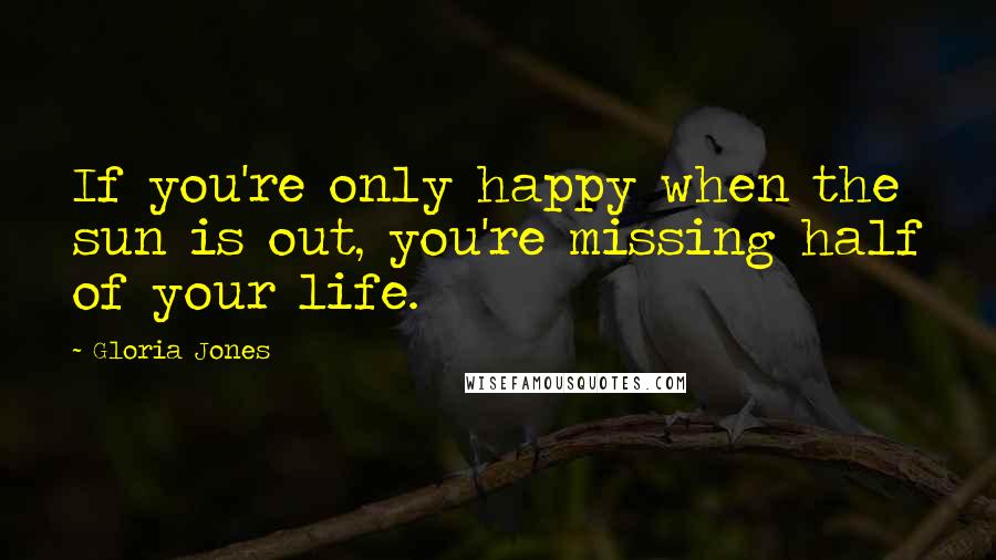 Gloria Jones Quotes: If you're only happy when the sun is out, you're missing half of your life.