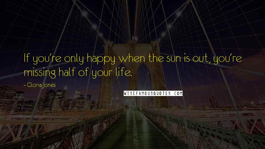 Gloria Jones Quotes: If you're only happy when the sun is out, you're missing half of your life.