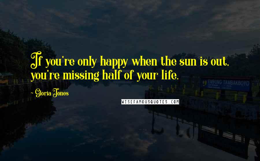 Gloria Jones Quotes: If you're only happy when the sun is out, you're missing half of your life.