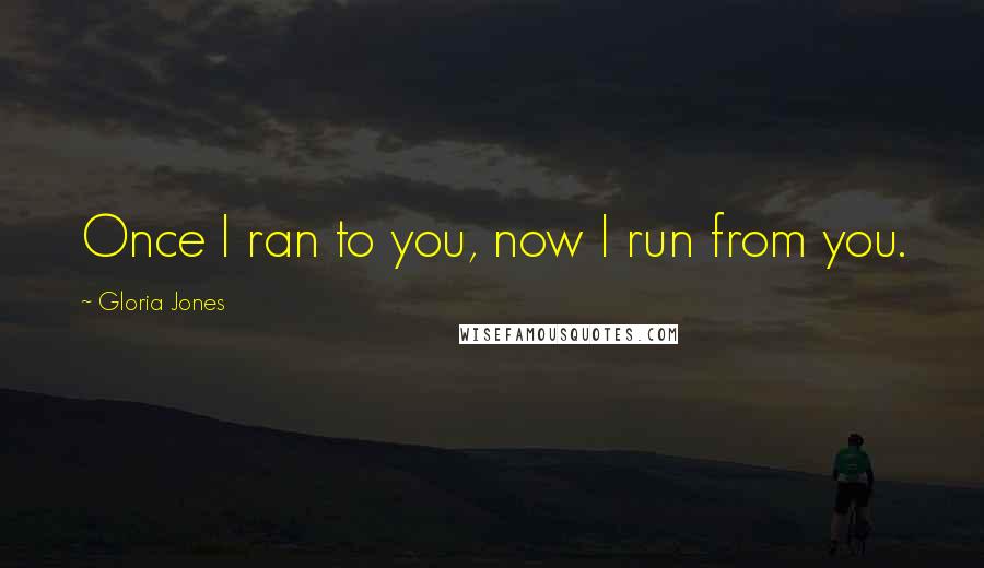 Gloria Jones Quotes: Once I ran to you, now I run from you.