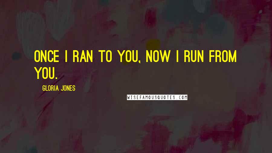 Gloria Jones Quotes: Once I ran to you, now I run from you.