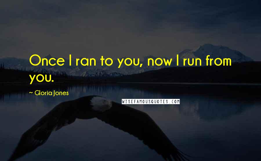 Gloria Jones Quotes: Once I ran to you, now I run from you.