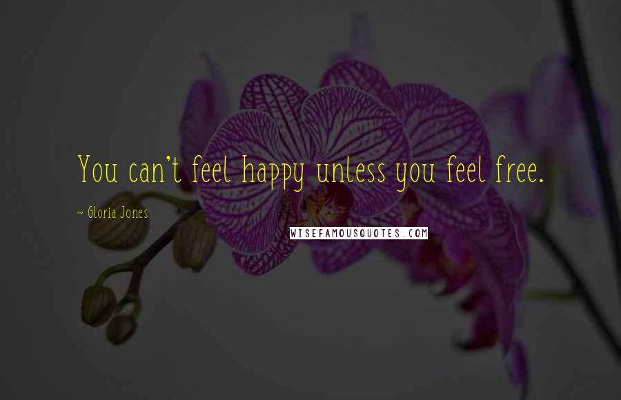 Gloria Jones Quotes: You can't feel happy unless you feel free.